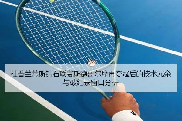 杜普兰蒂斯钻石联赛斯德哥尔摩再夺冠后的技术冗余与破纪录窗口分析