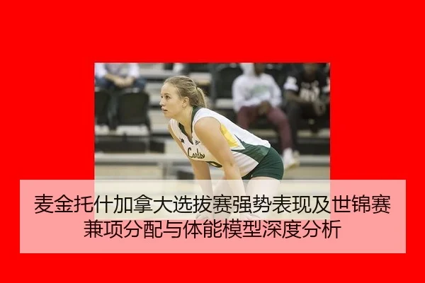 麦金托什加拿大选拔赛强势表现及世锦赛兼项分配与体能模型深度分析
